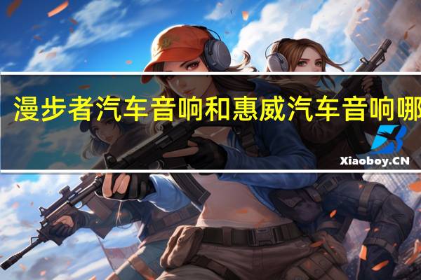 漫步者汽车音响和惠威汽车音响哪个好?(漫步者汽车音响)