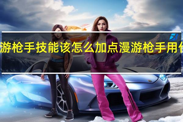 漫游枪手技能该怎么加点 漫游枪手用什么武器