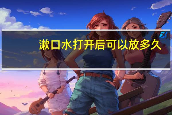 漱口水打开后可以放多久