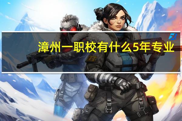 漳州一职校有什么5年专业