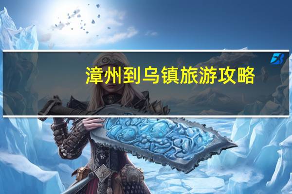漳州到乌镇旅游攻略
