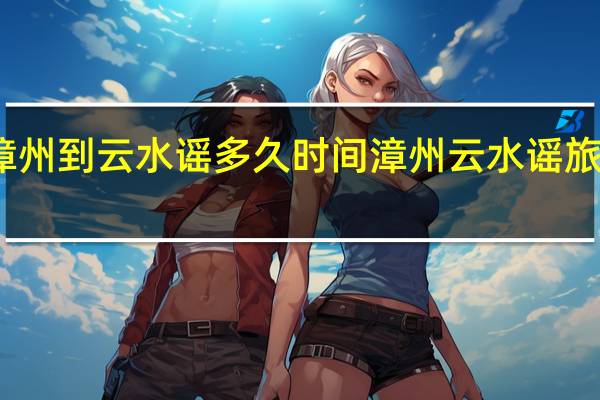 漳州到云水谣多久时间 漳州云水谣旅游攻略
