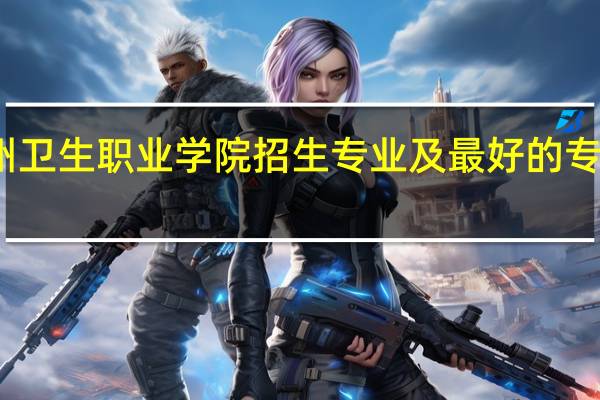 漳州卫生职业学院招生专业及最好的专业有哪些