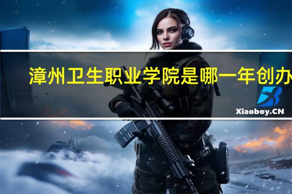 漳州卫生职业学院是哪一年创办的