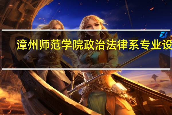 漳州师范学院政治法律系专业设置