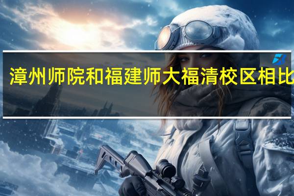 漳州师院和福建师大福清校区相比如何
