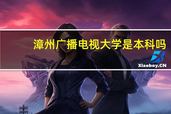 漳州广播电视大学是本科吗