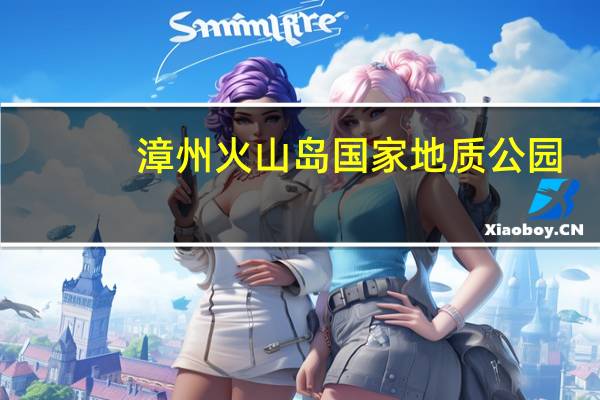 漳州火山岛国家地质公园(火山公园-漳州滨海火山国家地质公园简介)