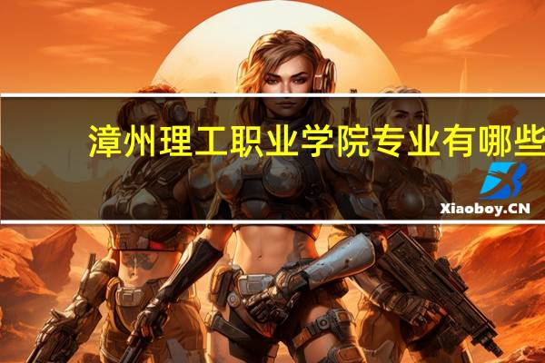 漳州理工职业学院专业有哪些