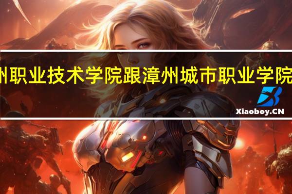 漳州职业技术学院跟漳州城市职业学院哪个更好