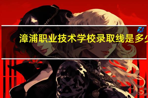 漳浦职业技术学校录取线是多少