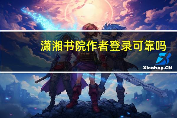 潇湘书院作者登录可靠吗(潇湘书院作者登录)