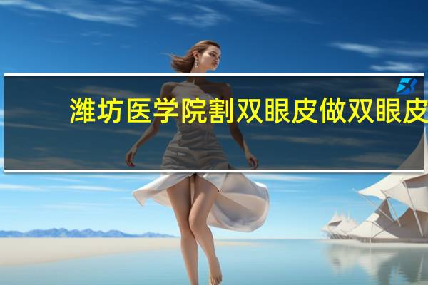 潍坊医学院割双眼皮 做双眼皮潍坊哪里好