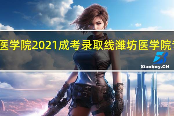 潍坊医学院2021成考录取线 潍坊医学院专科分数线