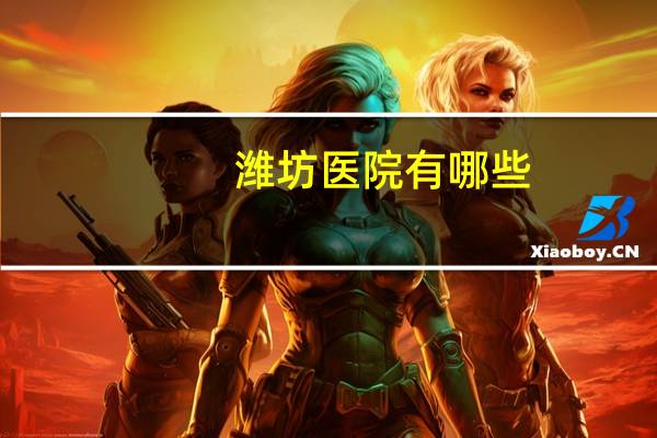 潍坊医院有哪些？山东潍坊所有医院都有哪些