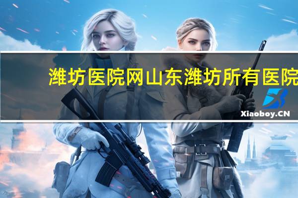 潍坊医院网 山东潍坊所有医院都有哪些