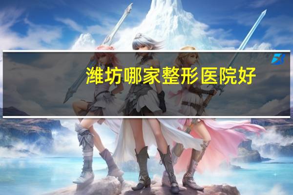 潍坊哪家整形医院好，潍坊激光脱毛哪家好