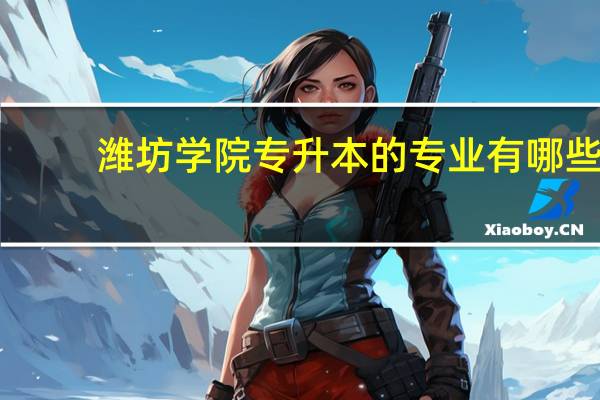 潍坊学院专升本的专业有哪些