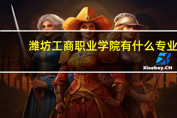 潍坊工商职业学院有什么专业
