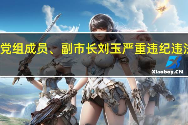潍坊市政府原党组成员、副市长刘玉严重违纪违法被开除党籍和公职