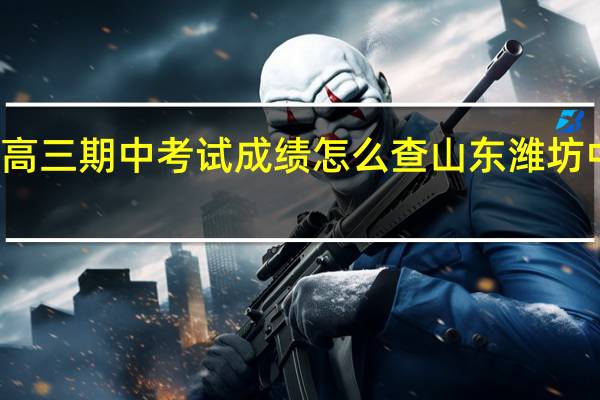 潍坊市高三期中考试成绩怎么查 山东潍坊中考成绩查询