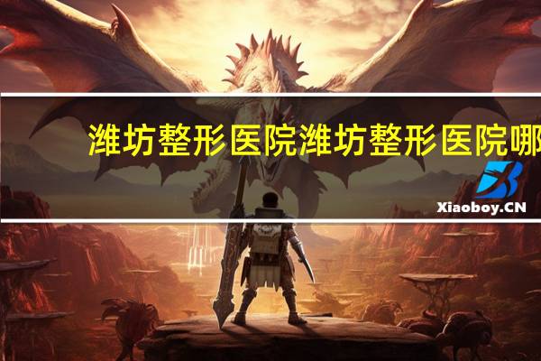 潍坊整形医院 潍坊整形医院哪家好
