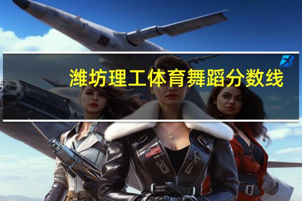 潍坊理工体育舞蹈分数线