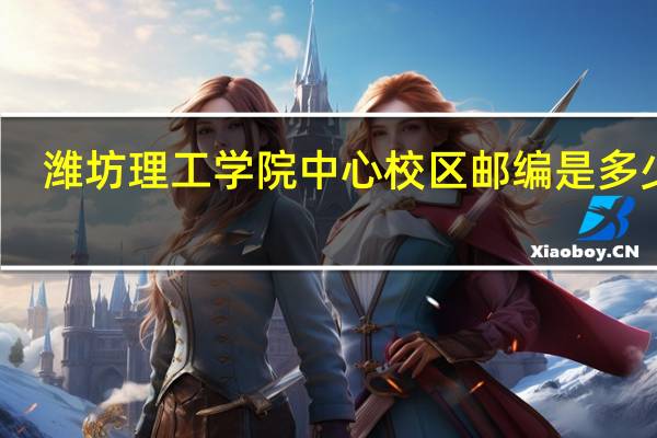 潍坊理工学院中心校区邮编是多少啊