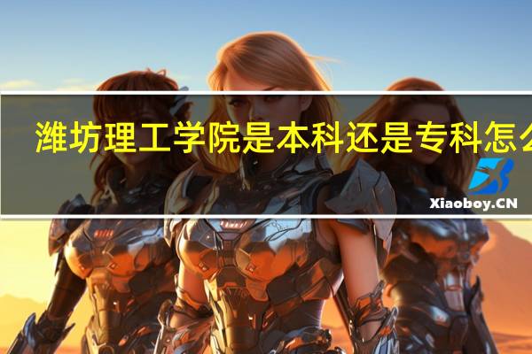 潍坊理工学院是本科还是专科 怎么样