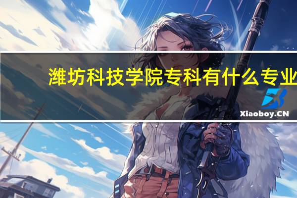 潍坊科技学院专科有什么专业