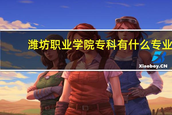 潍坊职业学院专科有什么专业
