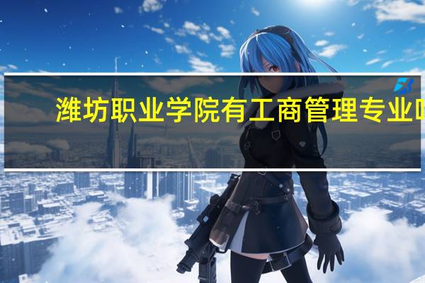 潍坊职业学院有工商管理专业吗