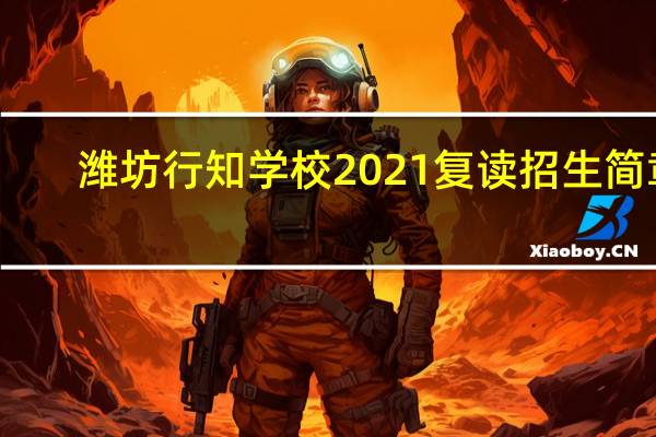潍坊行知学校2021复读招生简章（潍坊行知学校学费）