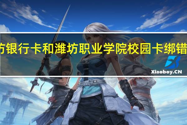 潍坊银行卡和潍坊职业学院校园卡绑错了怎么办