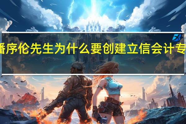 潘序伦先生为什么要创建立信会计专科学校