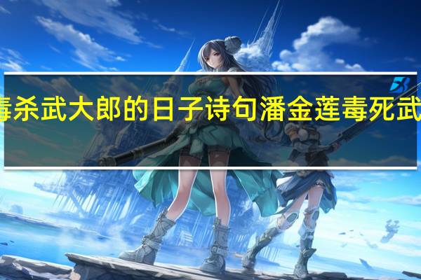 潘金莲毒杀武大郎的日子诗句 潘金莲毒死武大郎是哪一天