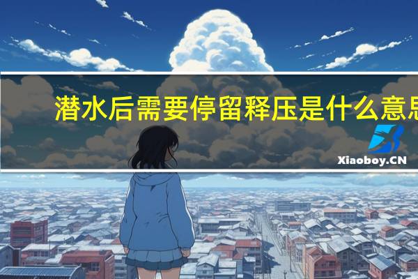 潜水后需要停留释压是什么意思