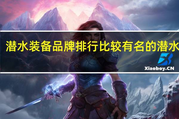 潜水装备品牌排行 比较有名的潜水品牌