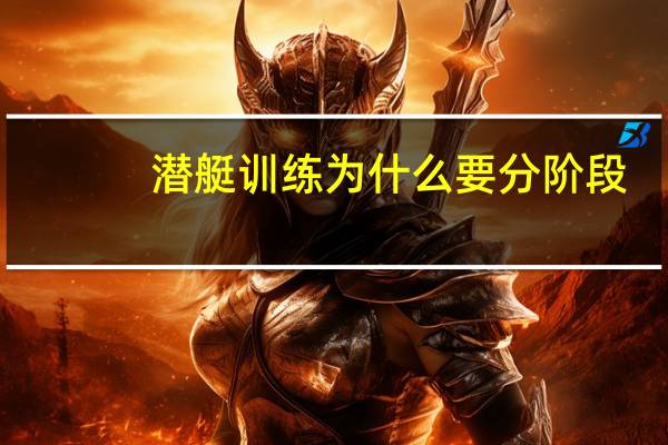 潜艇训练为什么要分阶段，分科目