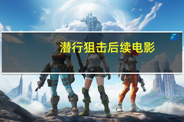 潜行狙击后续电影（潜行狙击有续集吗）