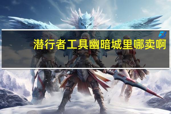 潜行者工具幽暗城里哪卖啊（潜行者工具在哪买）