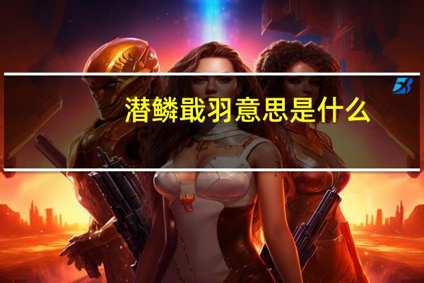 潜鳞戢羽意思是什么