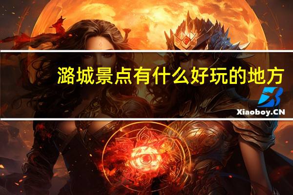 潞城景点有什么好玩的地方