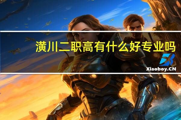 潢川二职高有什么好专业吗