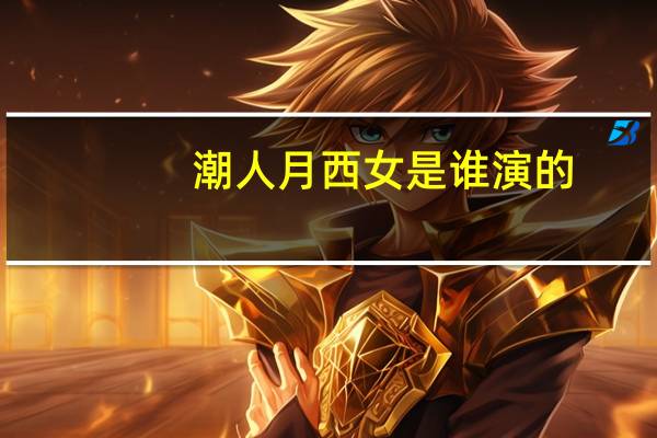 潮人月西女是谁演的（西女一个西女）