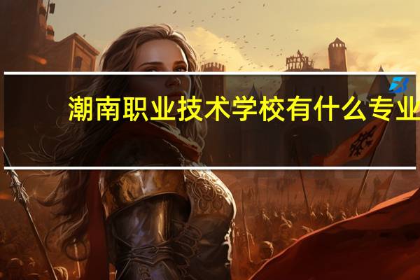 潮南职业技术学校有什么专业