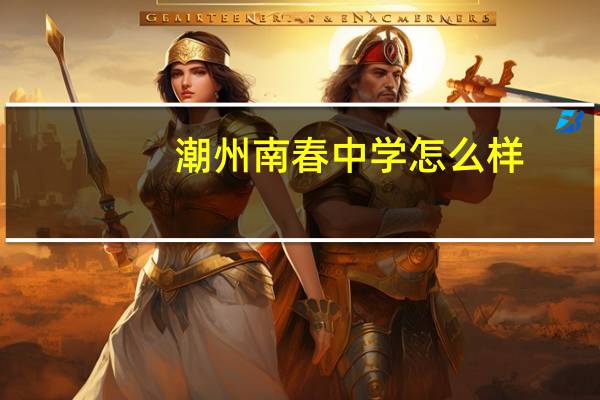 潮州南春中学怎么样,和高级中学比下，我考了548，好象高级很不错，我姐说南春很垃圾```