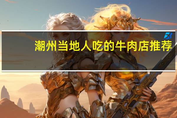 潮州当地人吃的牛肉店推荐