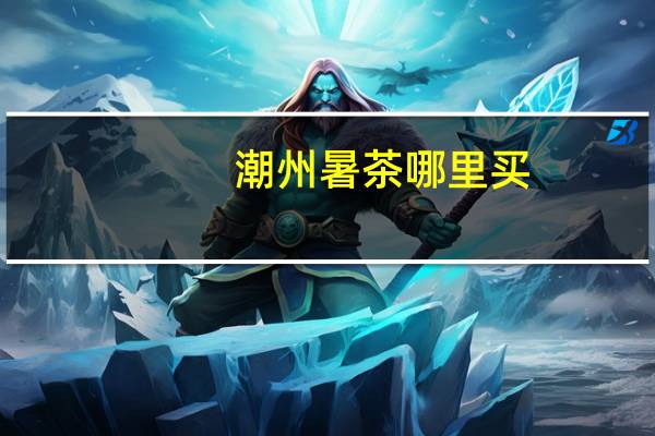 潮州暑茶哪里买