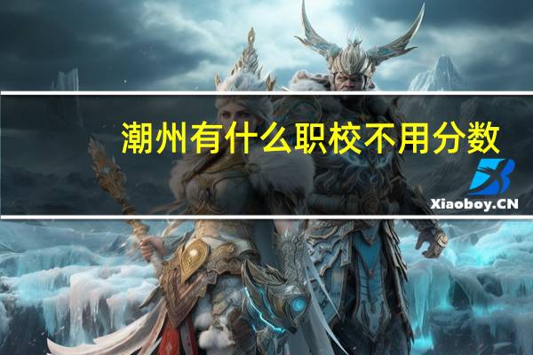 潮州有什么职校不用分数